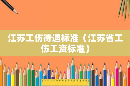 江蘇工傷待遇標準（江蘇省工傷工資標準）