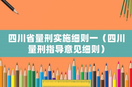 四川省量刑實施細則一（四川量刑指導意見細則）