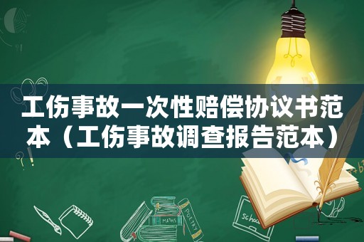 工傷事故一次性賠償協(xié)議書范本（工傷事故調(diào)查報告范本）