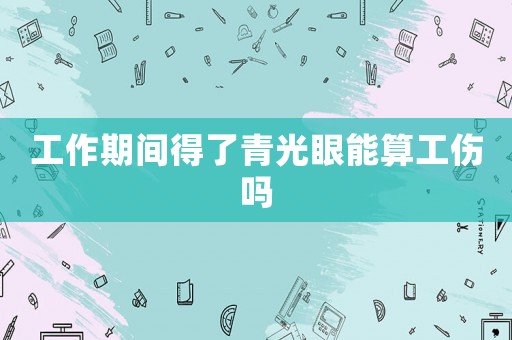 工作期間得了青光眼能算工傷嗎