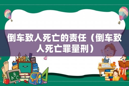 倒車致人死亡的責任（倒車致人死亡罪量刑）