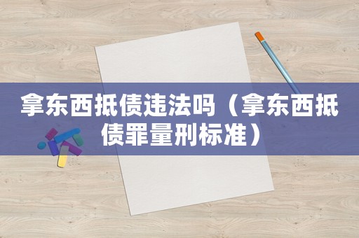 拿東西抵債違法嗎（拿東西抵債罪量刑標準）