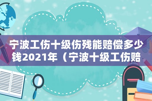 寧波工傷十級傷殘能賠償多少錢2021年（寧波十級工傷賠多少錢）