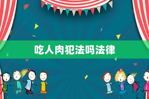 吃人肉犯法嗎法律