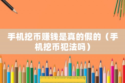 手機挖幣賺錢是真的假的（手機挖幣犯法嗎）