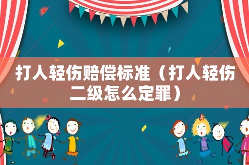 打人輕傷賠償標準（打人輕傷二級怎么定罪）