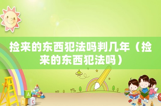 撿來的東西犯法嗎判幾年（撿來的東西犯法嗎）