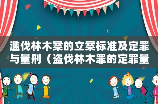 濫伐林木案的立案標準及定罪與量刑（盜伐林木罪的定罪量刑）