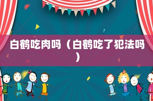 白鶴吃肉嗎（白鶴吃了犯法嗎）