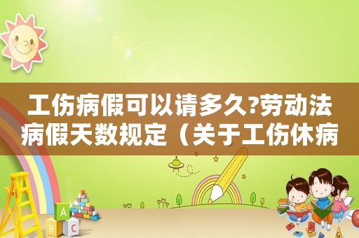 工傷病假可以請多久?勞動法病假天數規定（關于工傷休病假的規定嗎）