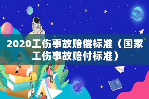 2020工傷事故賠償標準（國家工傷事故賠付標準）