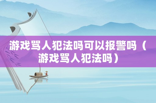 游戲罵人犯法嗎可以報警嗎（游戲罵人犯法嗎）
