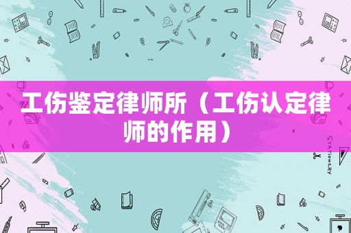 工傷鑒定律師所（工傷認定律師的作用）