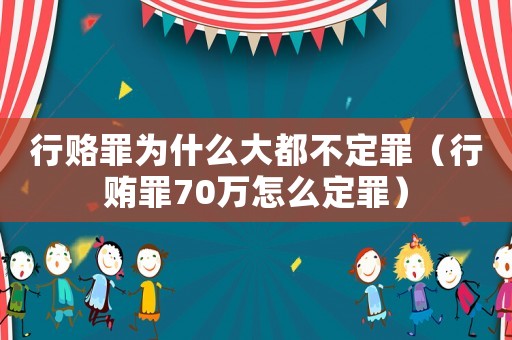 行賂罪為什么大都不定罪（行賄罪70萬怎么定罪）