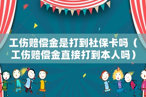工傷賠償金是打到社保卡嗎（工傷賠償金直接打到本人嗎）