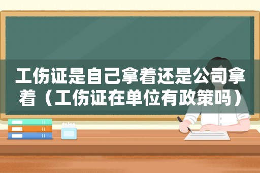 工傷證是自己拿著還是公司拿著（工傷證在單位有政策嗎）