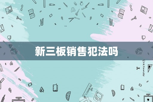 新三板銷(xiāo)售犯法嗎