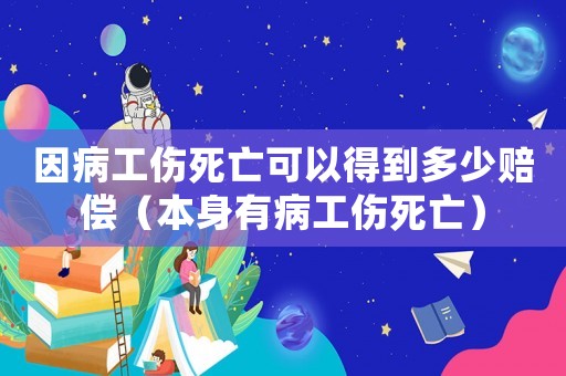 因病工傷死亡可以得到多少賠償（本身有病工傷死亡）