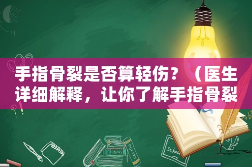 手指骨裂是否算輕傷？（醫生詳細解釋，讓你了解手指骨裂的嚴重性）