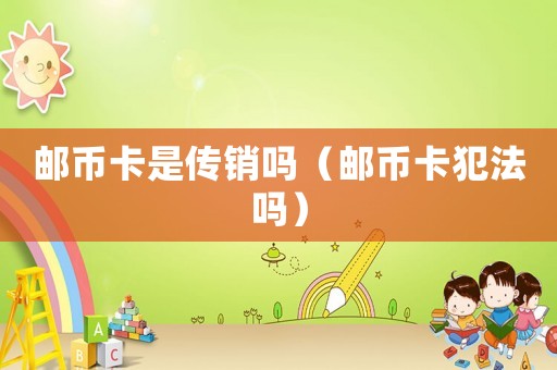 郵幣卡是傳銷嗎（郵幣卡犯法嗎）
