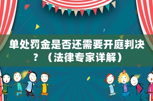 單處罰金是否還需要開庭判決？（法律專家詳解）