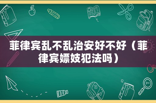 菲律賓亂不亂治安好不好（菲律賓嫖妓犯法嗎）