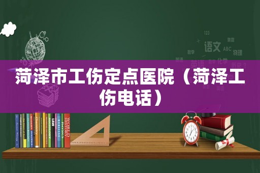 菏澤市工傷定點醫院（菏澤工傷電話）