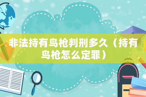 非法持有鳥槍判刑多久（持有鳥槍怎么定罪）