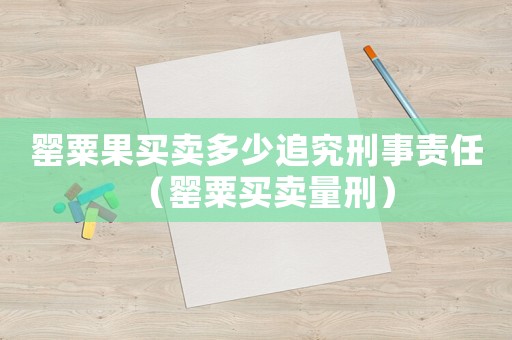 罌粟果買賣多少追究刑事責(zé)任（罌粟買賣量刑）