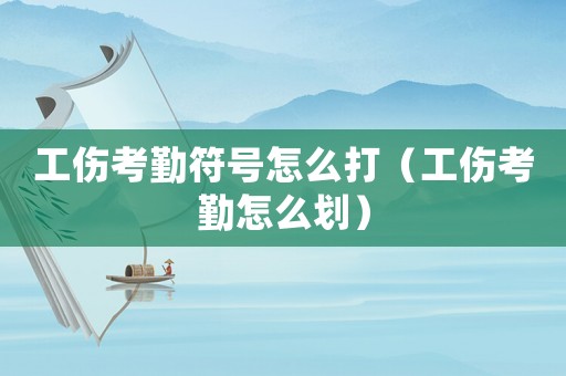 工傷考勤符號(hào)怎么打（工傷考勤怎么劃）