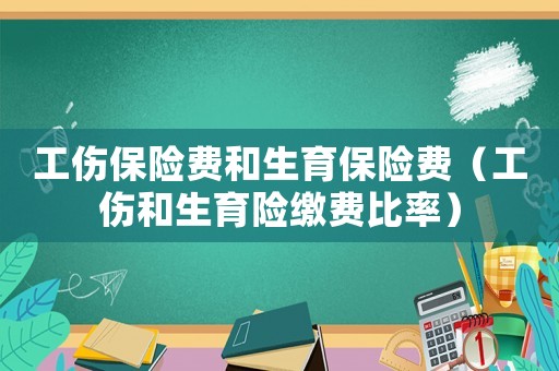 工傷保險費和生育保險費（工傷和生育險繳費比率）