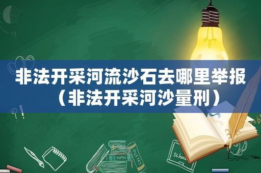 非法開采河流沙石去哪里舉報（非法開采河沙量刑）