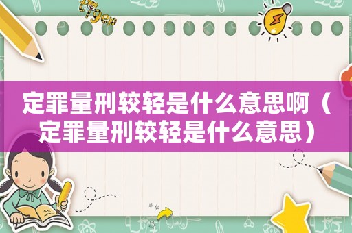 定罪量刑較輕是什么意思?。ǘㄗ锪啃梯^輕是什么意思）