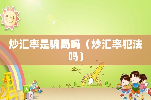 炒匯率是騙局嗎（炒匯率犯法嗎）