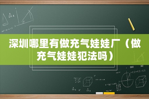 深圳哪里有做充氣娃娃廠（做充氣娃娃犯法嗎）
