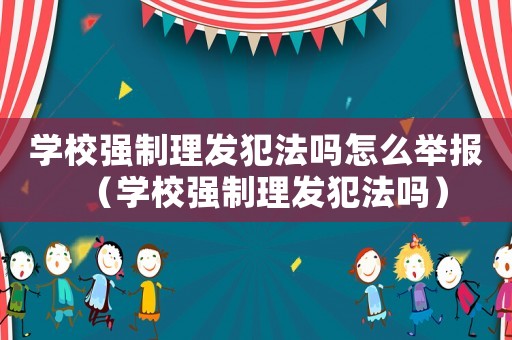 學校強制理發(fā)犯法嗎怎么舉報（學校強制理發(fā)犯法嗎）