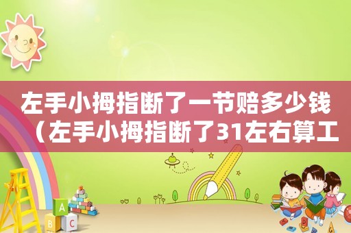 左手小拇指斷了一節賠多少錢（左手小拇指斷了31左右算工傷嗎）
