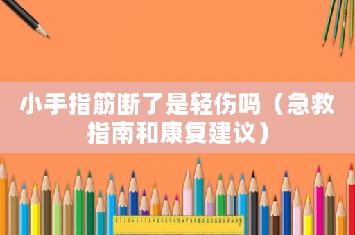 小手指筋斷了是輕傷嗎（急救指南和康復建議）