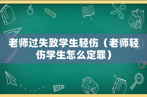 老師過失致學生輕傷（老師輕傷學生怎么定罪）