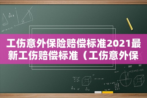 工傷意外保險賠償標準2021最新工傷賠償標準（工傷意外保險怎么賠償）