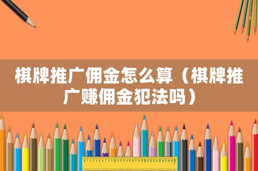 棋牌推廣傭金怎么算（棋牌推廣賺傭金犯法嗎）