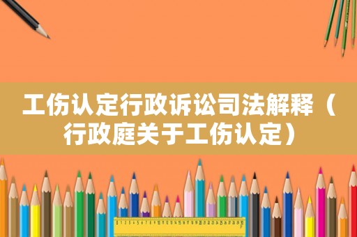 工傷認定行政訴訟司法解釋（行政庭關于工傷認定）