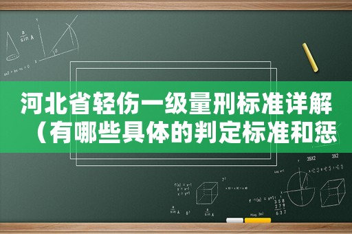 河北省輕傷一級量刑標準詳解（有哪些具體的判定標準和懲罰措施）