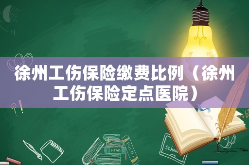 徐州工傷保險繳費比例（徐州工傷保險定點醫院）