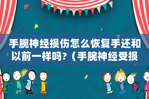 手腕神經損傷怎么恢復手還和以前一樣嗎?（手腕神經受損算工傷）