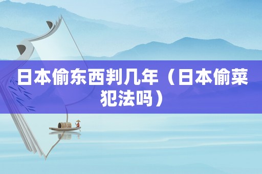 日本偷東西判幾年（日本偷菜犯法嗎）