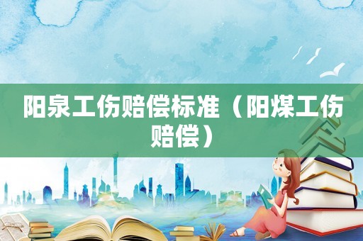 陽泉工傷賠償標準（陽煤工傷賠償）