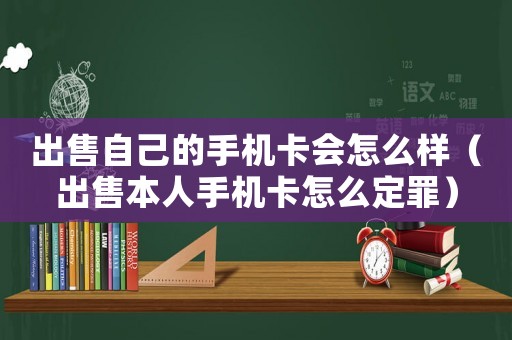 出售自己的手機卡會怎么樣（出售本人手機卡怎么定罪）