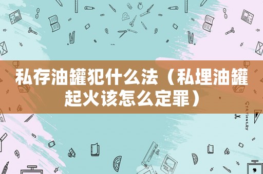 私存油罐犯什么法（私埋油罐起火該怎么定罪）