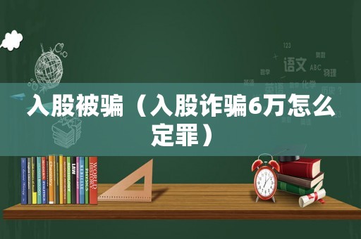 入股被騙（入股詐騙6萬怎么定罪）
